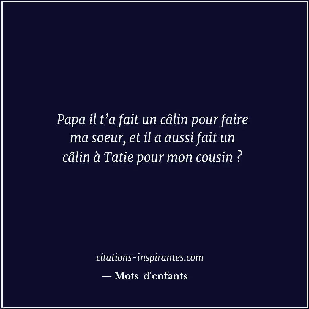 Papa il t’a fait un câlin pour faire ma soeur, et il a aussi fait un câlin à Tat... Citation de Mots d'enfants