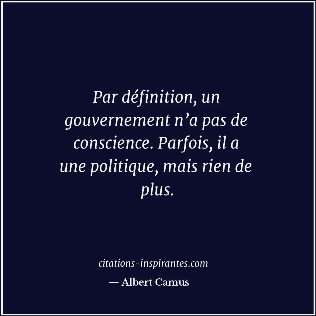 Par définition, un gouvernement n’a pas de conscience. Parfois, il a une politiq... Citation de Albert Camus