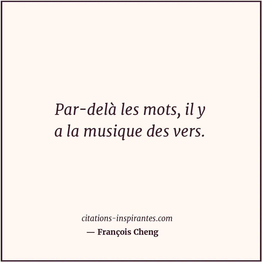 Par-delà les mots, il y a la musique des vers. Citation de François Cheng
