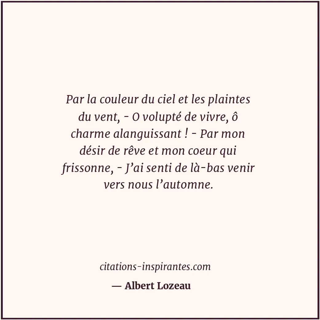Par la couleur du ciel et les plaintes du vent, - O volupté de vivre, ô charme a... Citation de Albert Lozeau