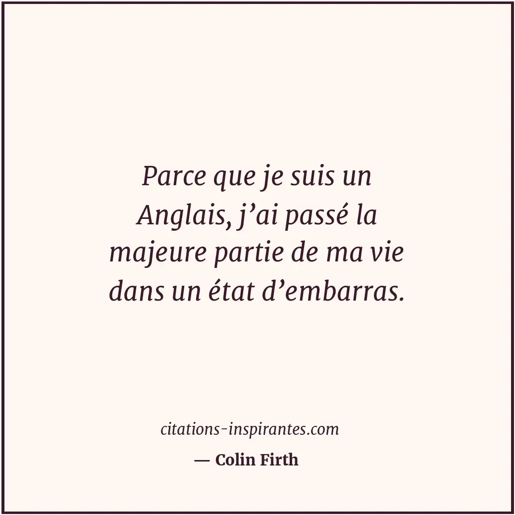 Parce que je suis un Anglais, j’ai passé la majeure partie de ma vie dans un éta... Citation de Colin Firth