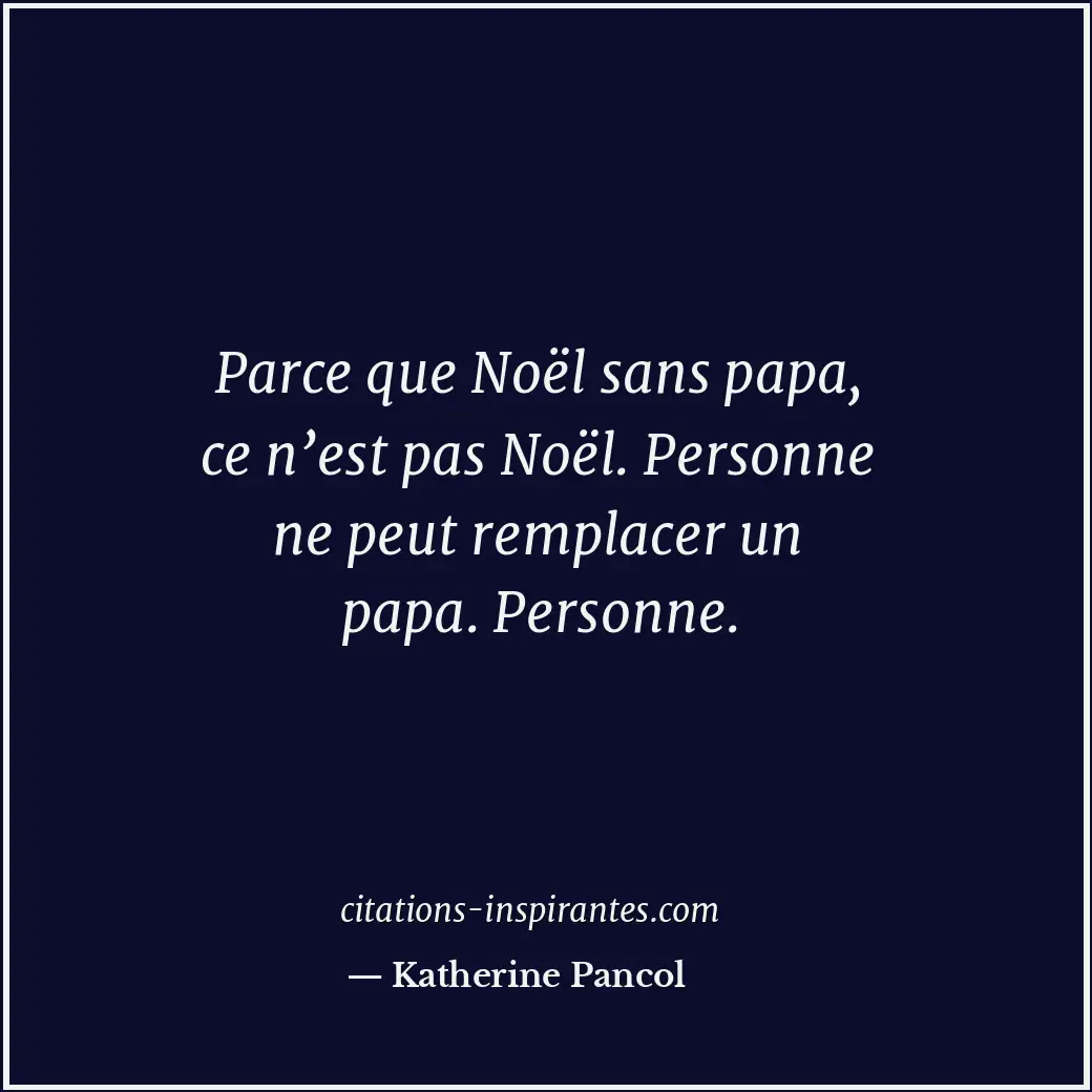 Parce que Noël sans papa, ce n’est pas Noël. Personne ne peut remplacer un papa.... Citation de Katherine Pancol