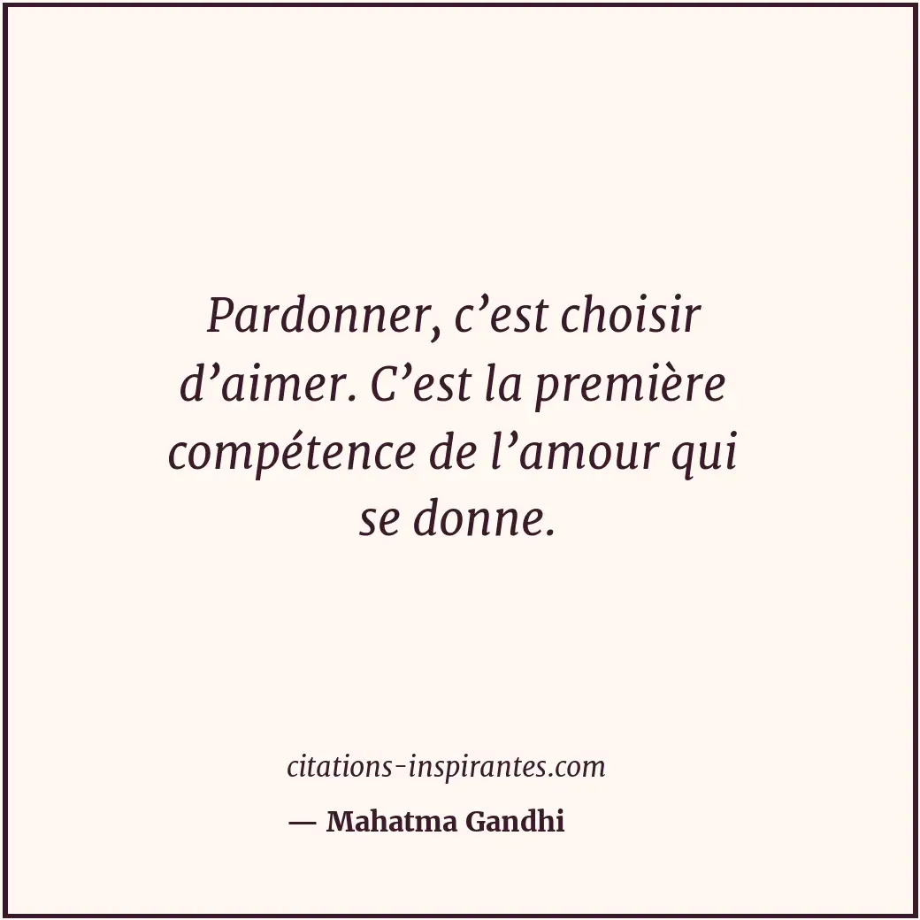 Pardonner, c’est choisir d’aimer. C’est la première compétence de l’amour qui se... Citation de Mahatma Gandhi