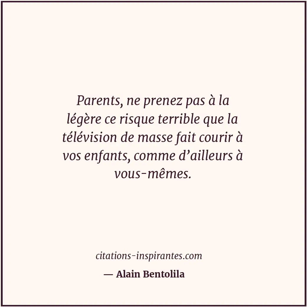 Parents, ne prenez pas à la légère ce risque terrible que la télévision de masse... Citation de Alain Bentolila