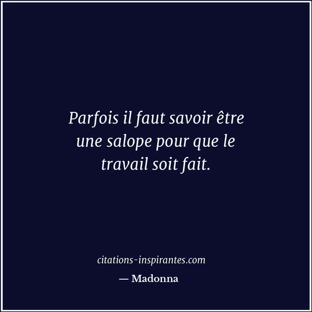 Parfois il faut savoir être une salope pour que le travail soit fait. Citation de Madonna