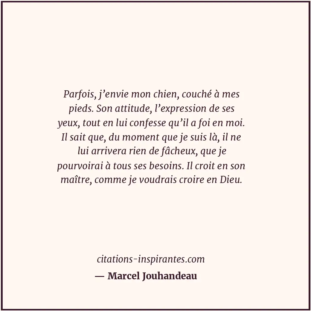 Parfois, j’envie mon chien, couché à mes pieds. Son attitude, l’expression de se... Citation de Marcel Jouhandeau