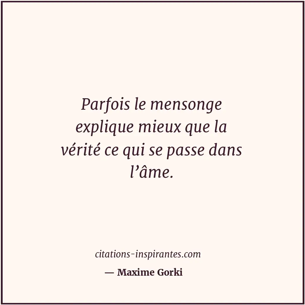 Parfois le mensonge explique mieux que la vérité ce qui se passe dans l’âme. Citation de Maxime Gorki