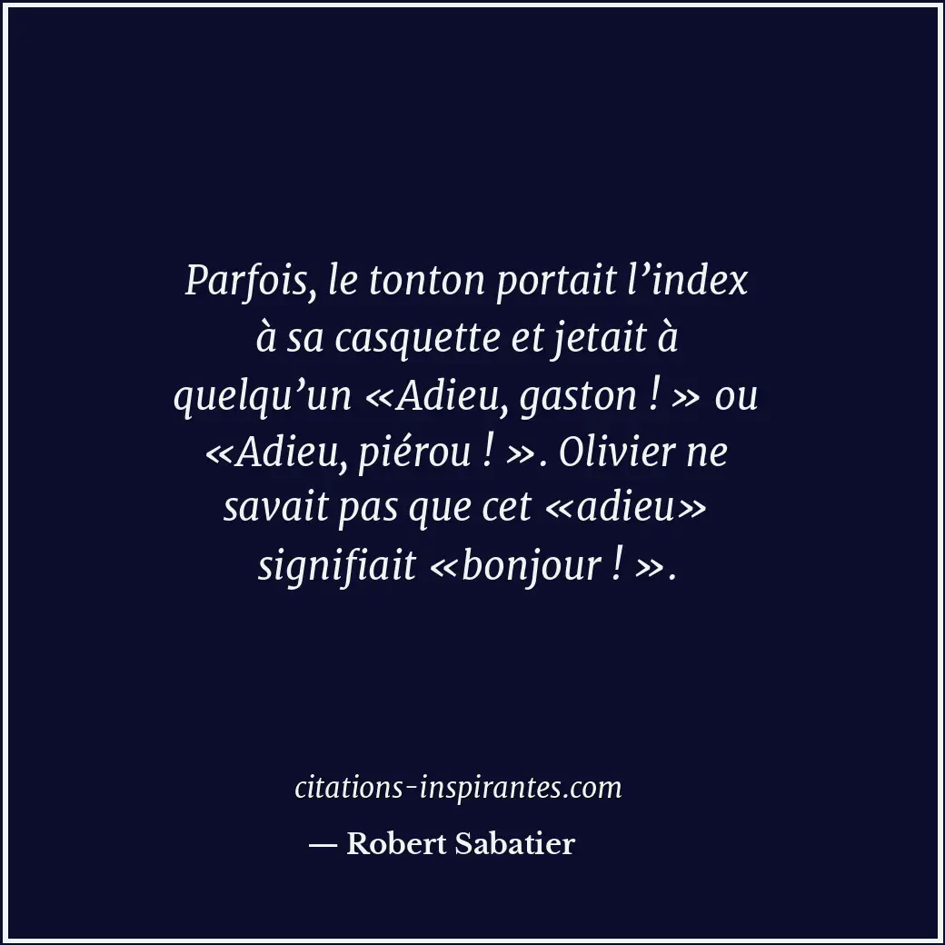 Parfois, le tonton portait l’index à sa casquette et jetait à quelqu’un «Adieu,... Citation de Robert Sabatier