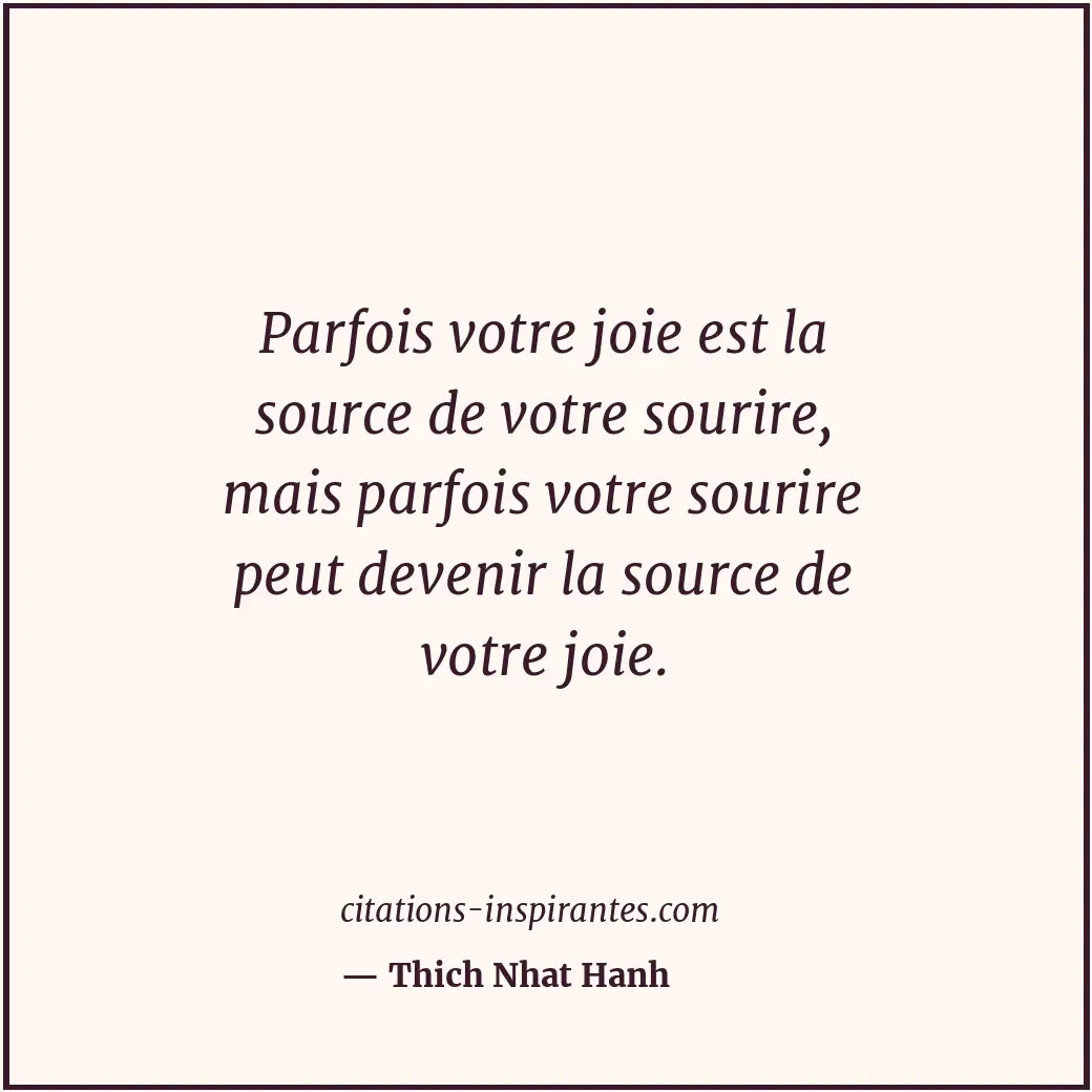 Parfois votre joie est la source de votre sourire, mais parfois votre sourire pe... Citation de Thich Nhat Hanh