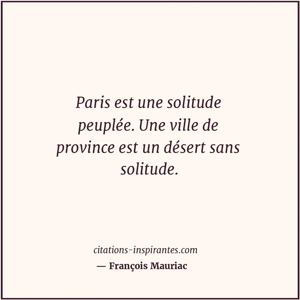 Paris est une solitude peuplée. Une ville de province est un désert sans solitud... Citation de François Mauriac