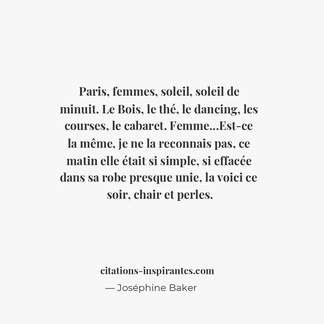 Paris, femmes, soleil, soleil de minuit. Le Bois, le thé, le dancing, les course... Citation de Joséphine Baker