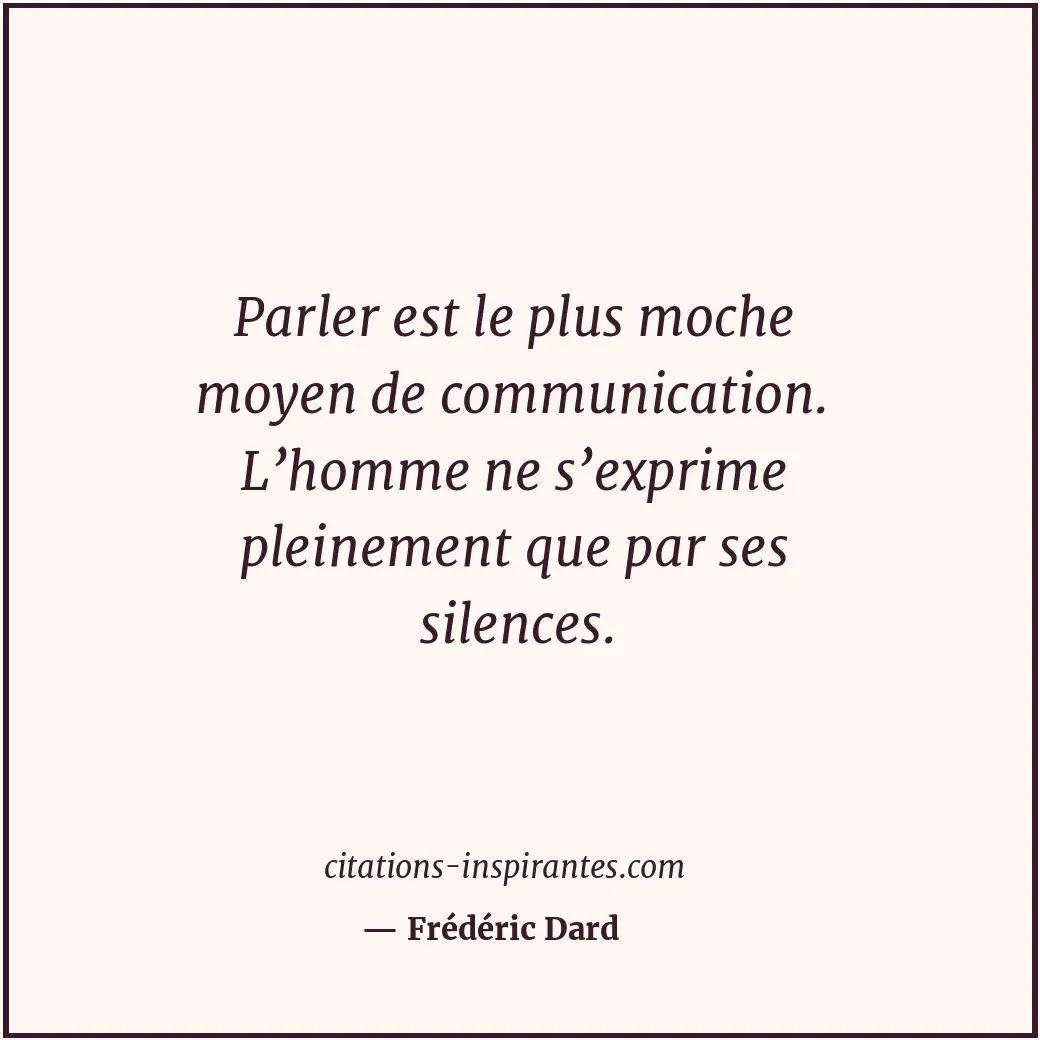 Parler est le plus moche moyen de communication. L’homme ne s’exprime pleinement... Citation de Frédéric Dard
