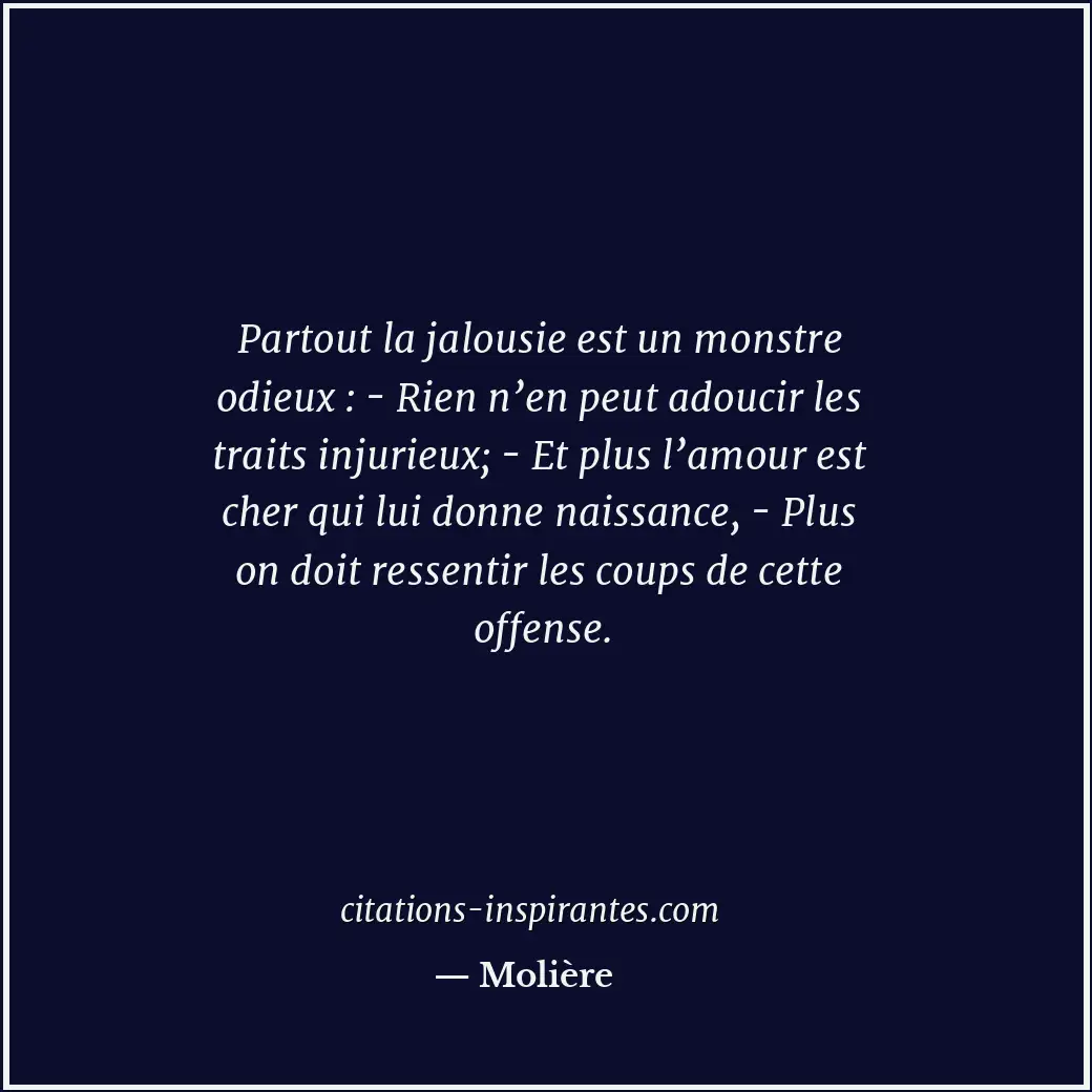 Partout la jalousie est un monstre odieux : - Rien n’en peut adoucir les traits... Citation de Molière