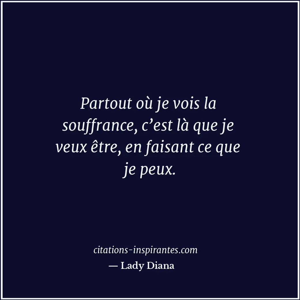 Partout où je vois la souffrance, c’est là que je veux être, en faisant ce que j... Citation de Lady Diana