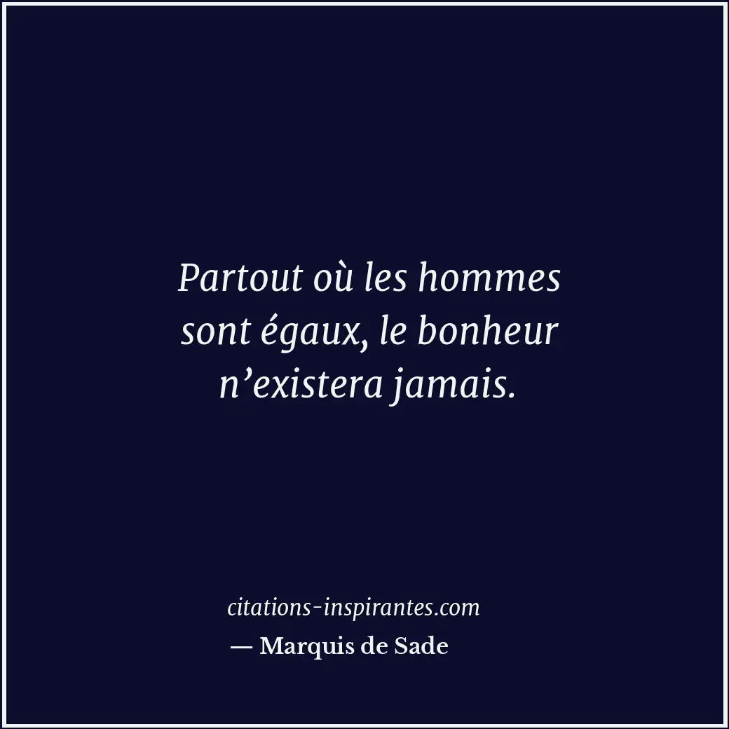 Partout où les hommes sont égaux, le bonheur n’existera jamais. Citation de Marquis de Sade