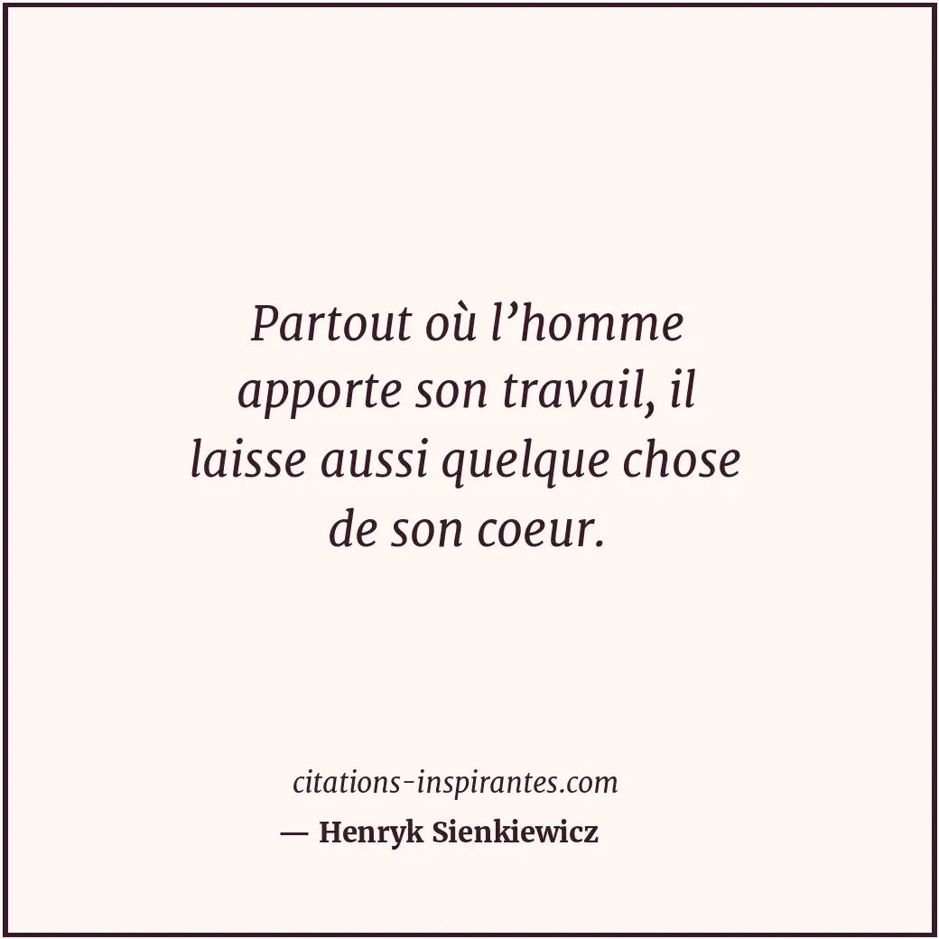 Partout où l’homme apporte son travail, il laisse aussi quelque chose de son coe... Citation de Henryk Sienkiewicz