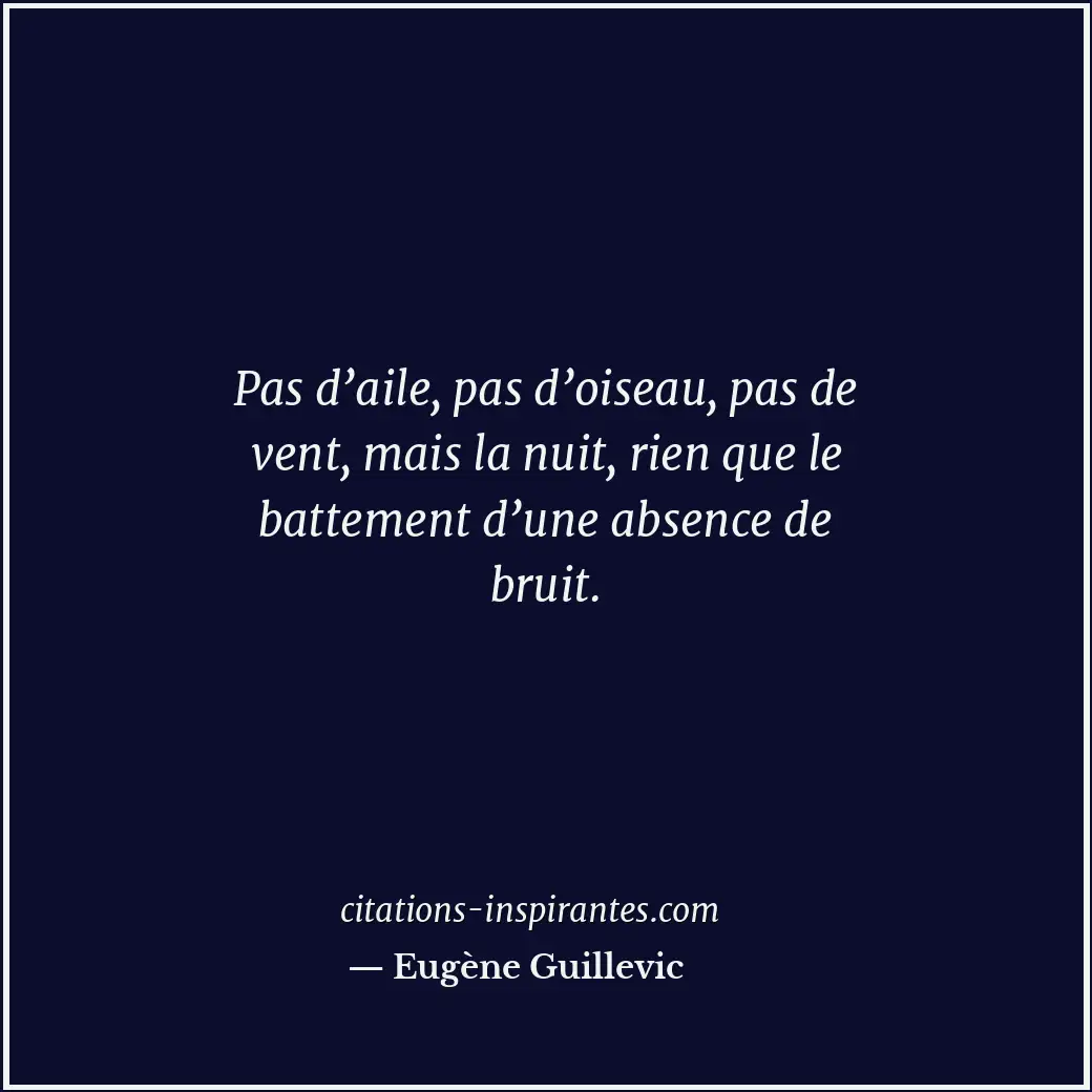 Pas d’aile, pas d’oiseau, pas de vent, mais la nuit, rien que le battement d’une... Citation de Eugène Guillevic
