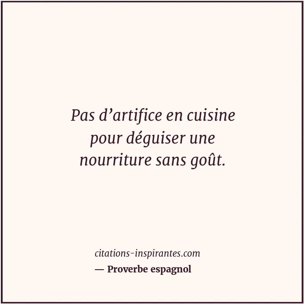 Pas d’artifice en cuisine pour déguiser une nourriture sans goût. Citation de Proverbe espagnol