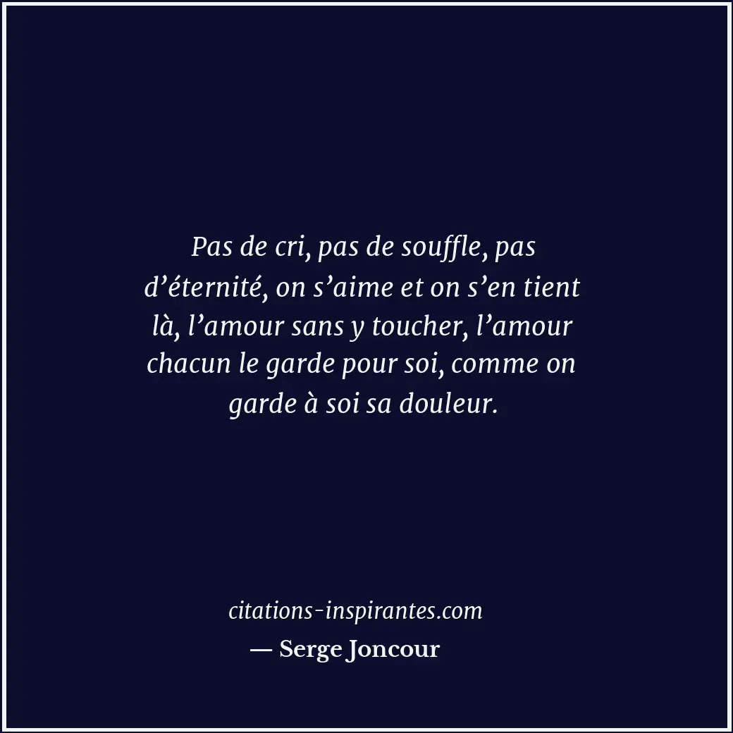 Pas de cri, pas de souffle, pas d’éternité, on s’aime et on s’en tient là, l’amo... Citation de Serge Joncour