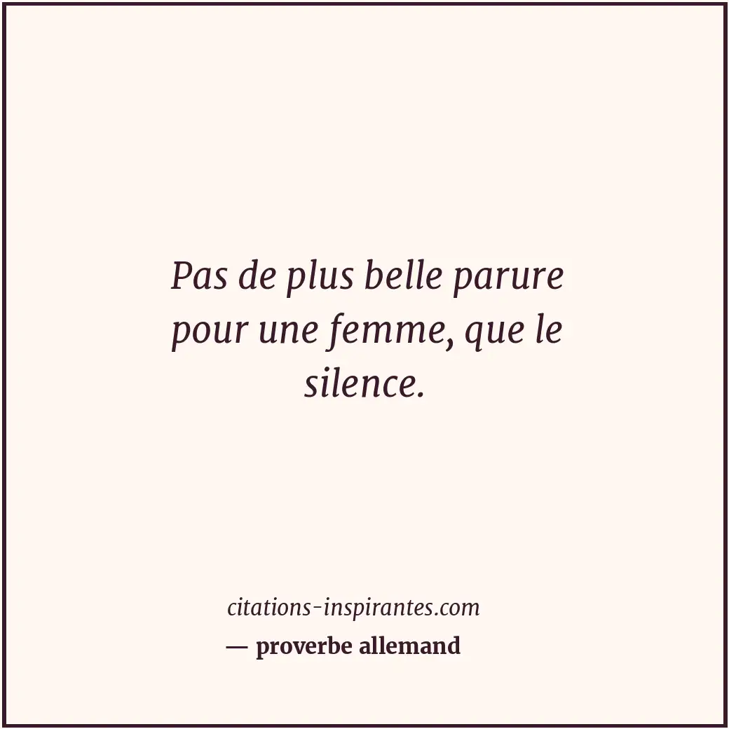 Pas de plus belle parure pour une femme, que le silence. Citation de proverbe allemand