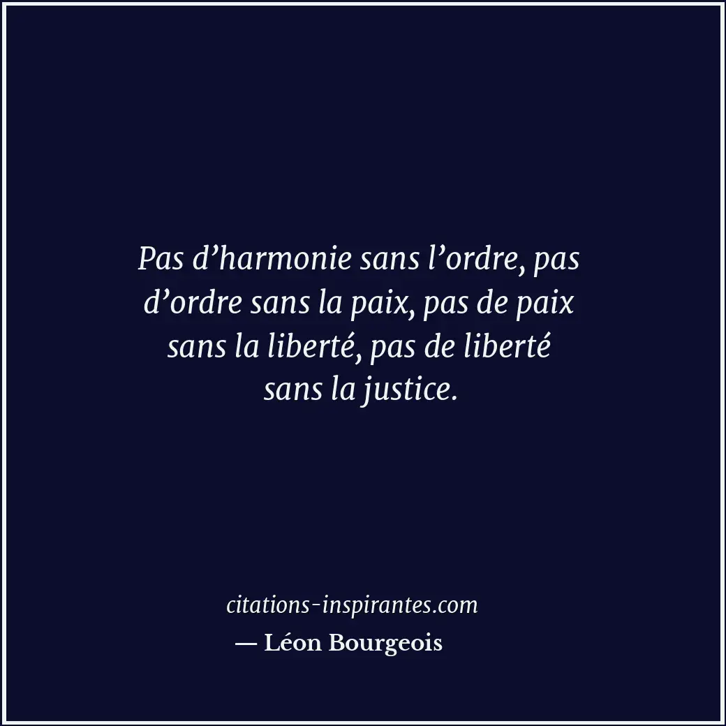 Pas d’harmonie sans l’ordre, pas d’ordre sans la paix, pas de paix sans la liber... Citation de Léon Bourgeois
