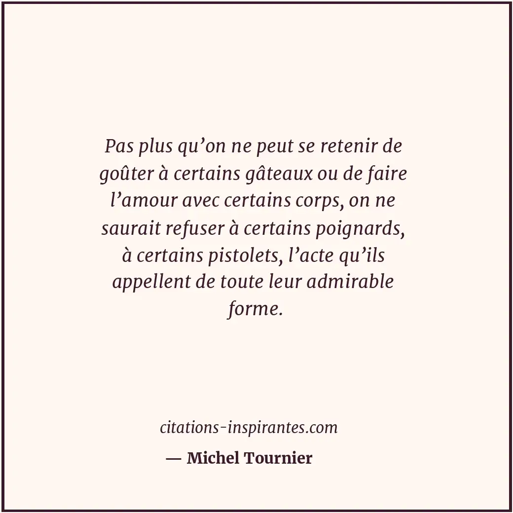 Pas plus qu’on ne peut se retenir de goûter à certains gâteaux ou de faire l’amo... Citation de Michel Tournier