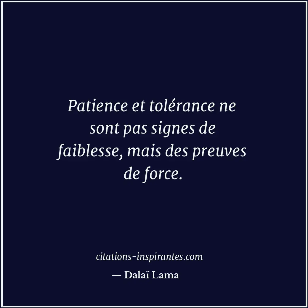 Patience et tolérance ne sont pas signes de faiblesse, mais des preuves de force... Citation de Dalaï Lama