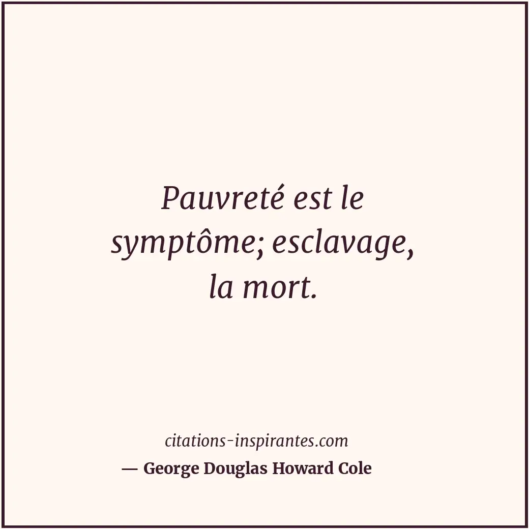 Pauvreté est le symptôme; esclavage, la mort. Citation de George Douglas Howard Cole
