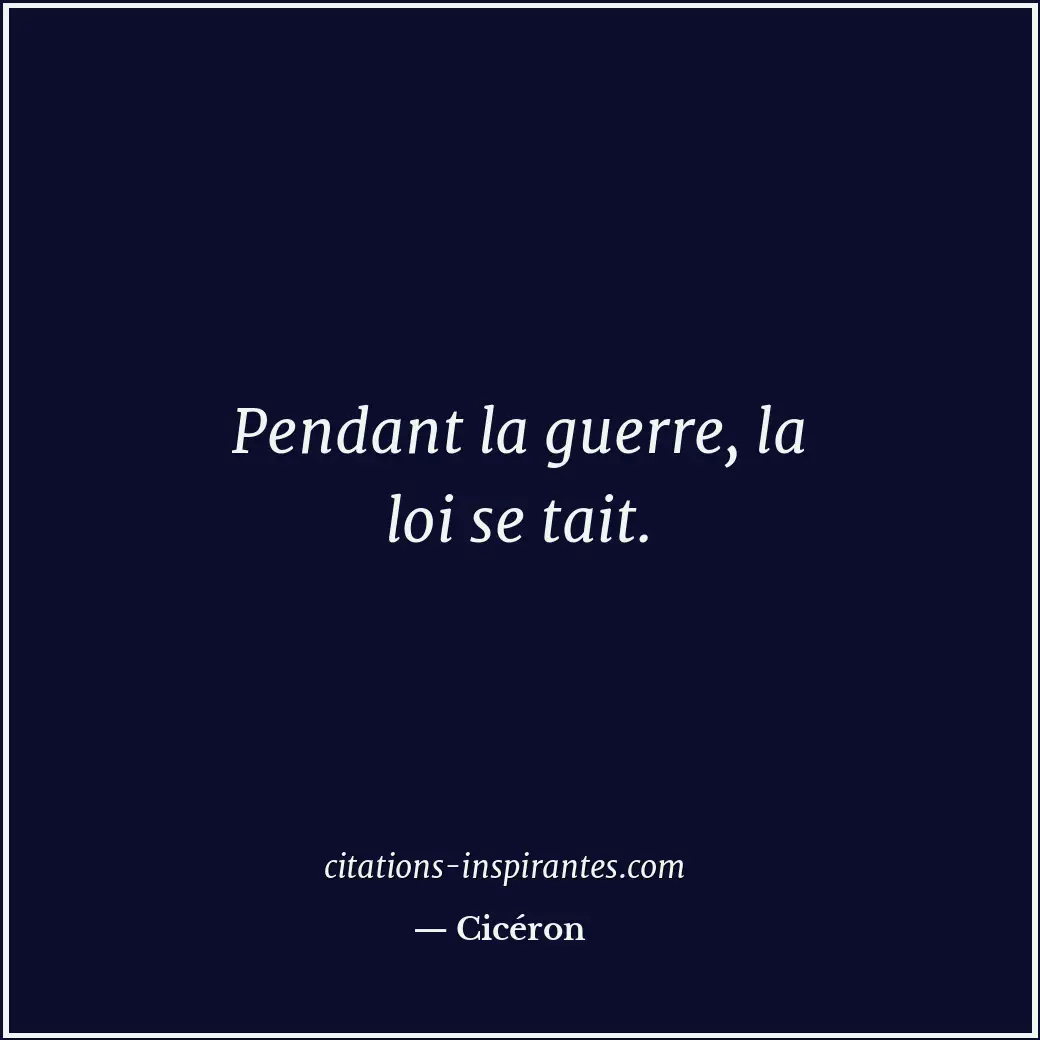 Pendant la guerre, la loi se tait. Citation de Cicéron
