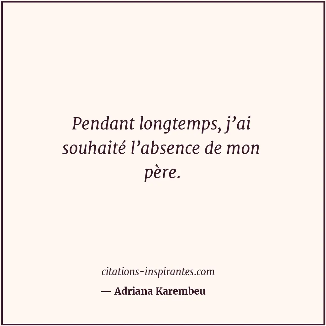 Pendant longtemps, j’ai souhaité l’absence de mon père. Citation de Adriana Karembeu