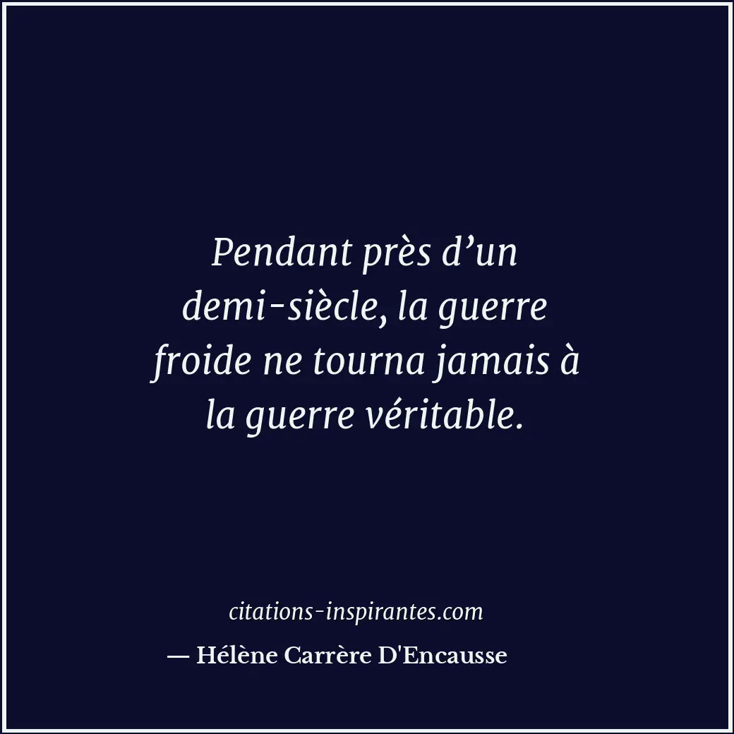 Pendant près d’un demi-siècle, la guerre froide ne tourna jamais à la guerre vér... Citation de Hélène Carrère D'Encausse