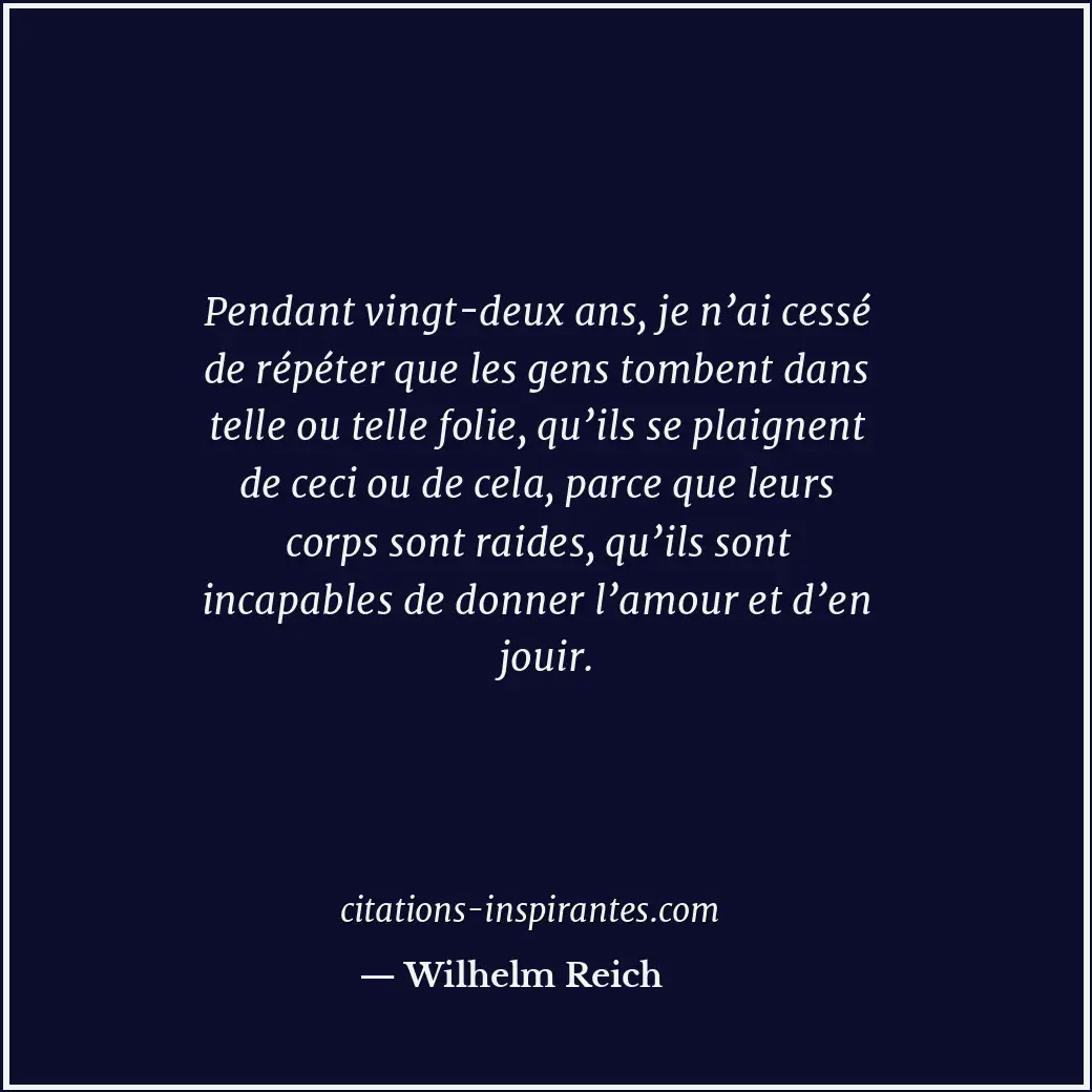 Pendant vingt-deux ans, je n’ai cessé de répéter que les gens tombent dans telle... Citation de Wilhelm Reich