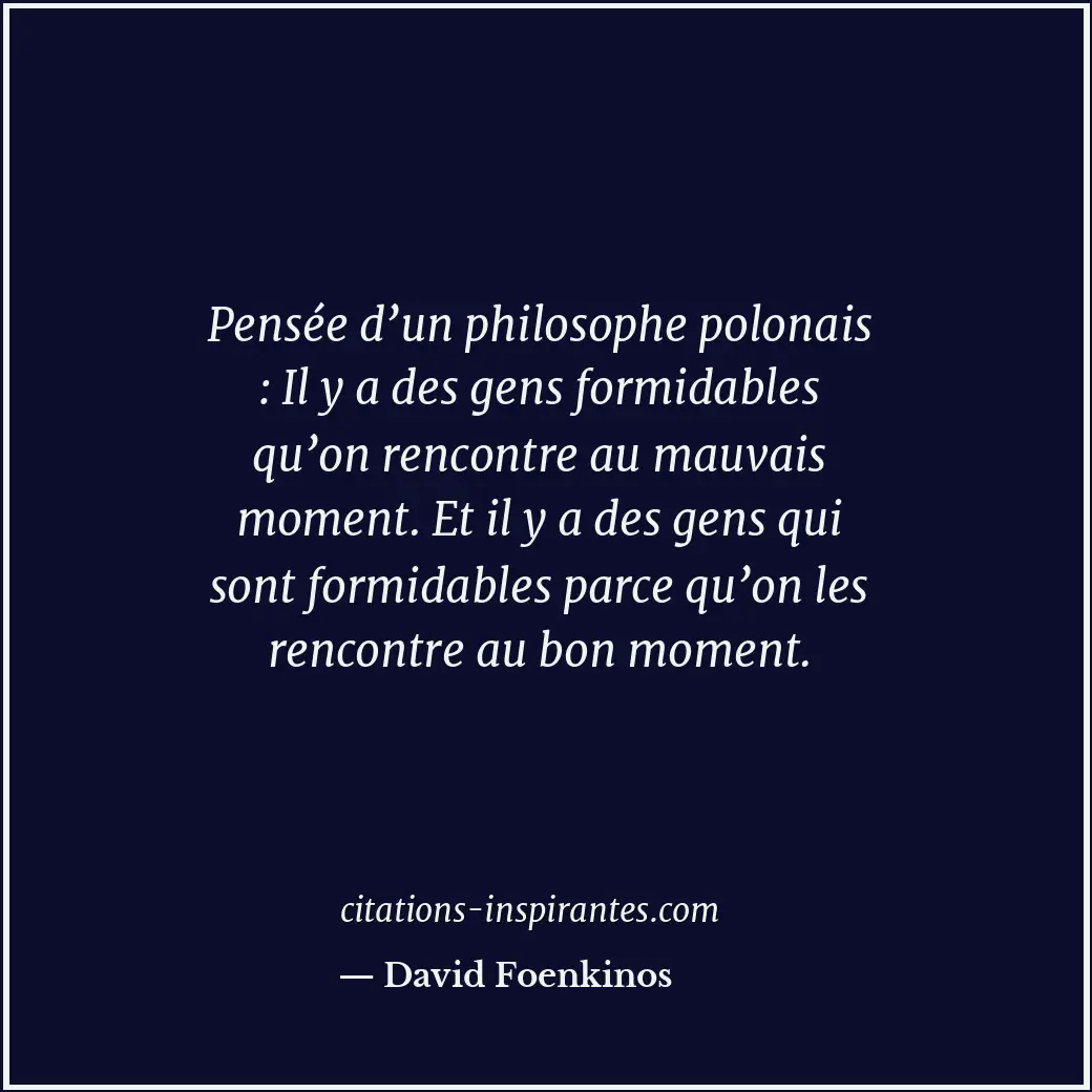 Pensée d’un philosophe polonais : Il y a des gens formidables qu’on rencontre au... Citation de David Foenkinos
