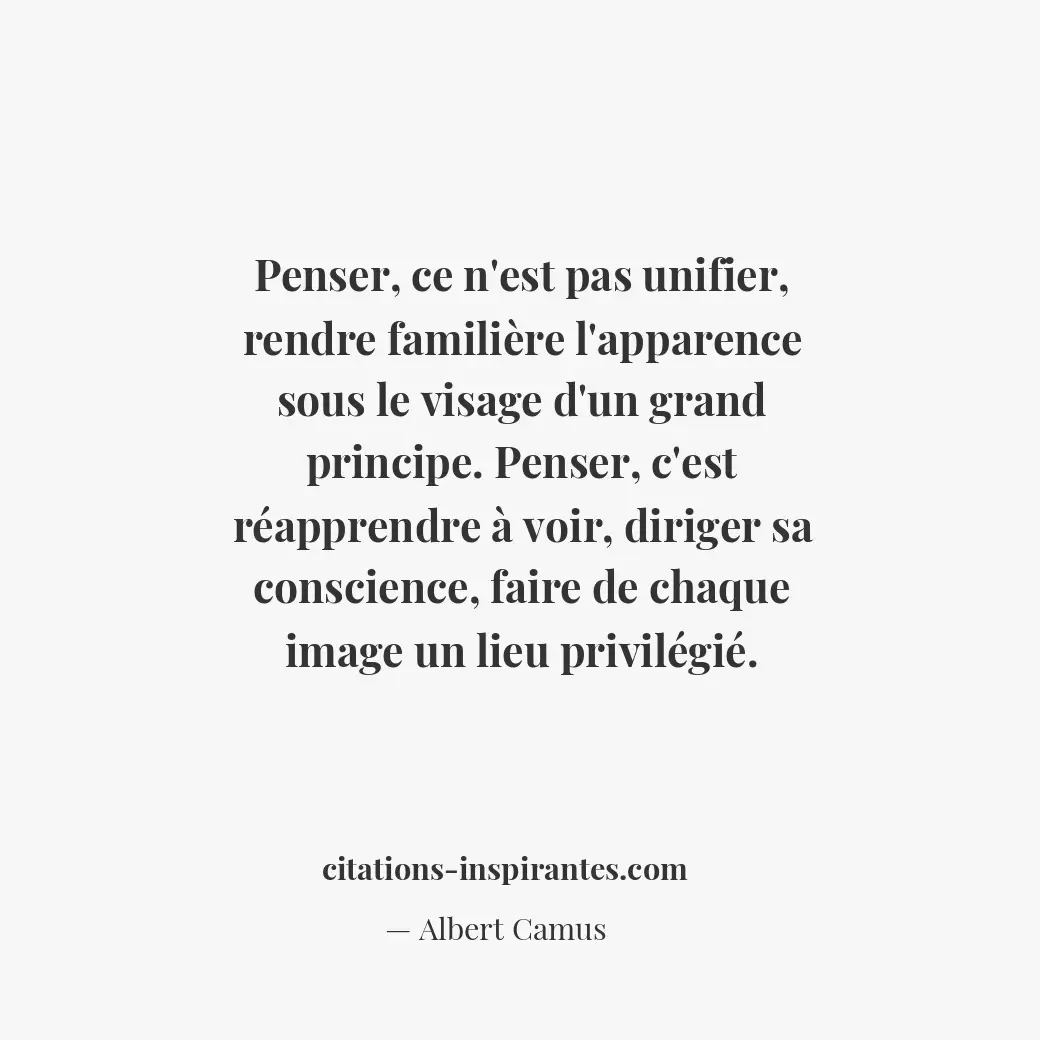 Penser, ce n’est pas unifier, rendre familière l’apparence sous le visage d’un g... Citation de Albert Camus