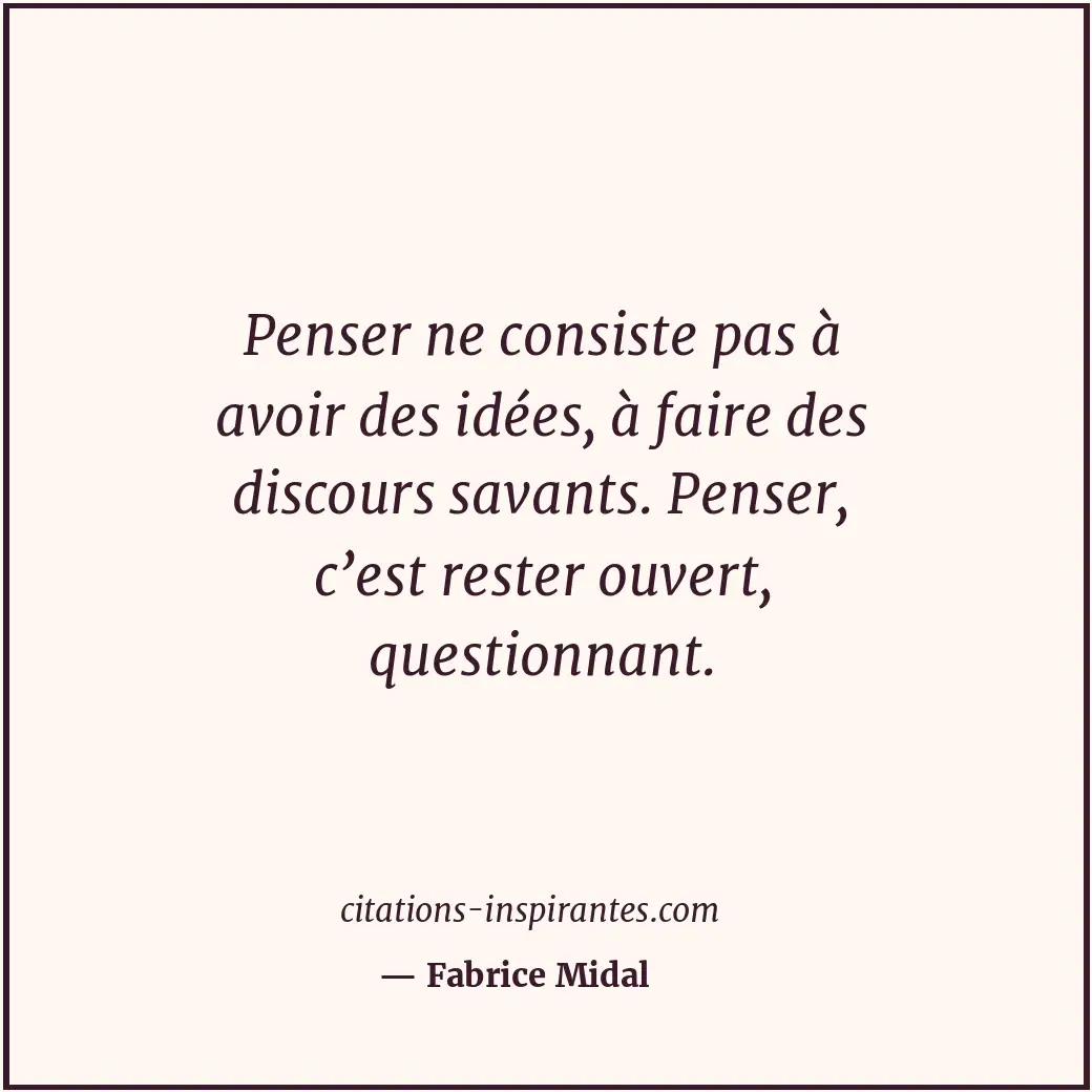 Penser ne consiste pas à avoir des idées, à faire des discours savants. Penser,... Citation de Fabrice Midal