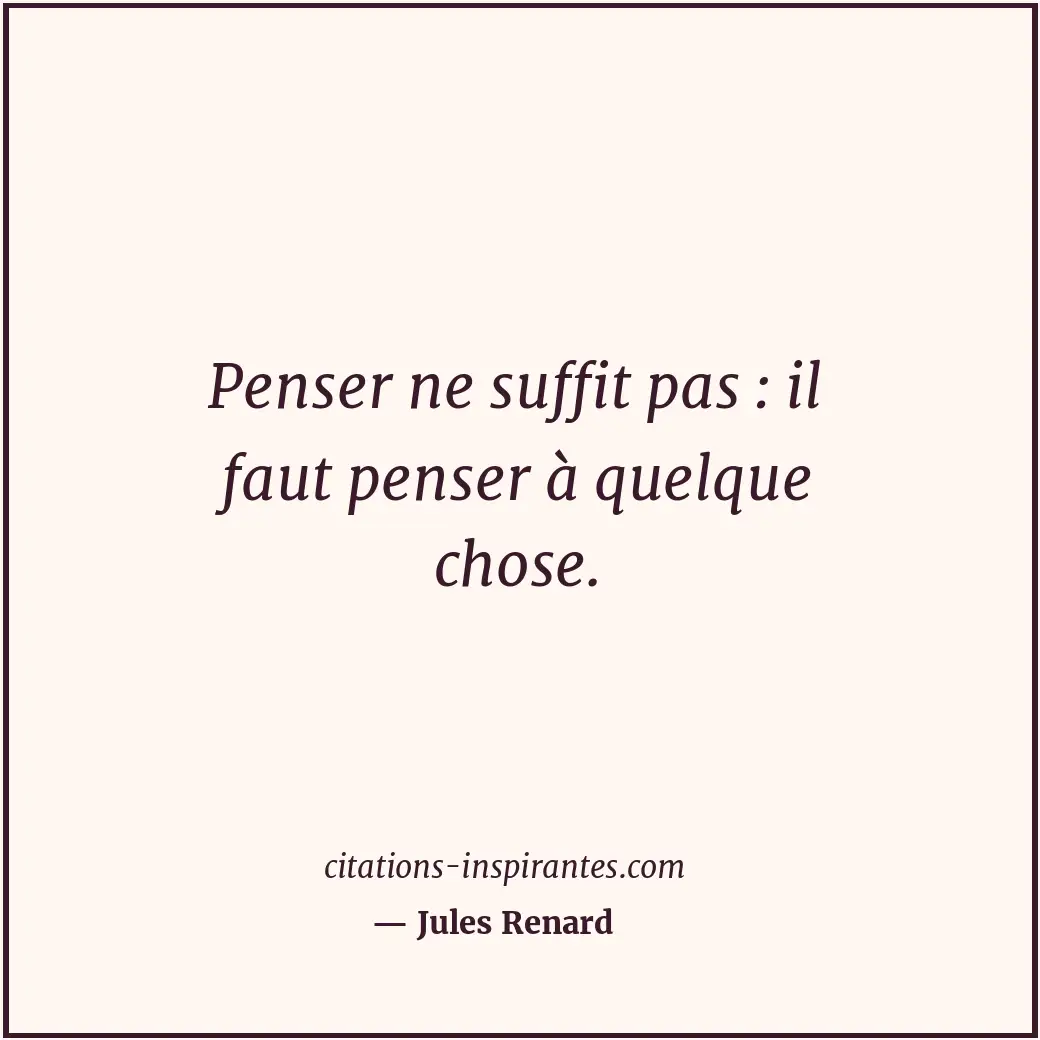 Penser ne suffit pas : il faut penser à quelque chose. Citation de Jules Renard