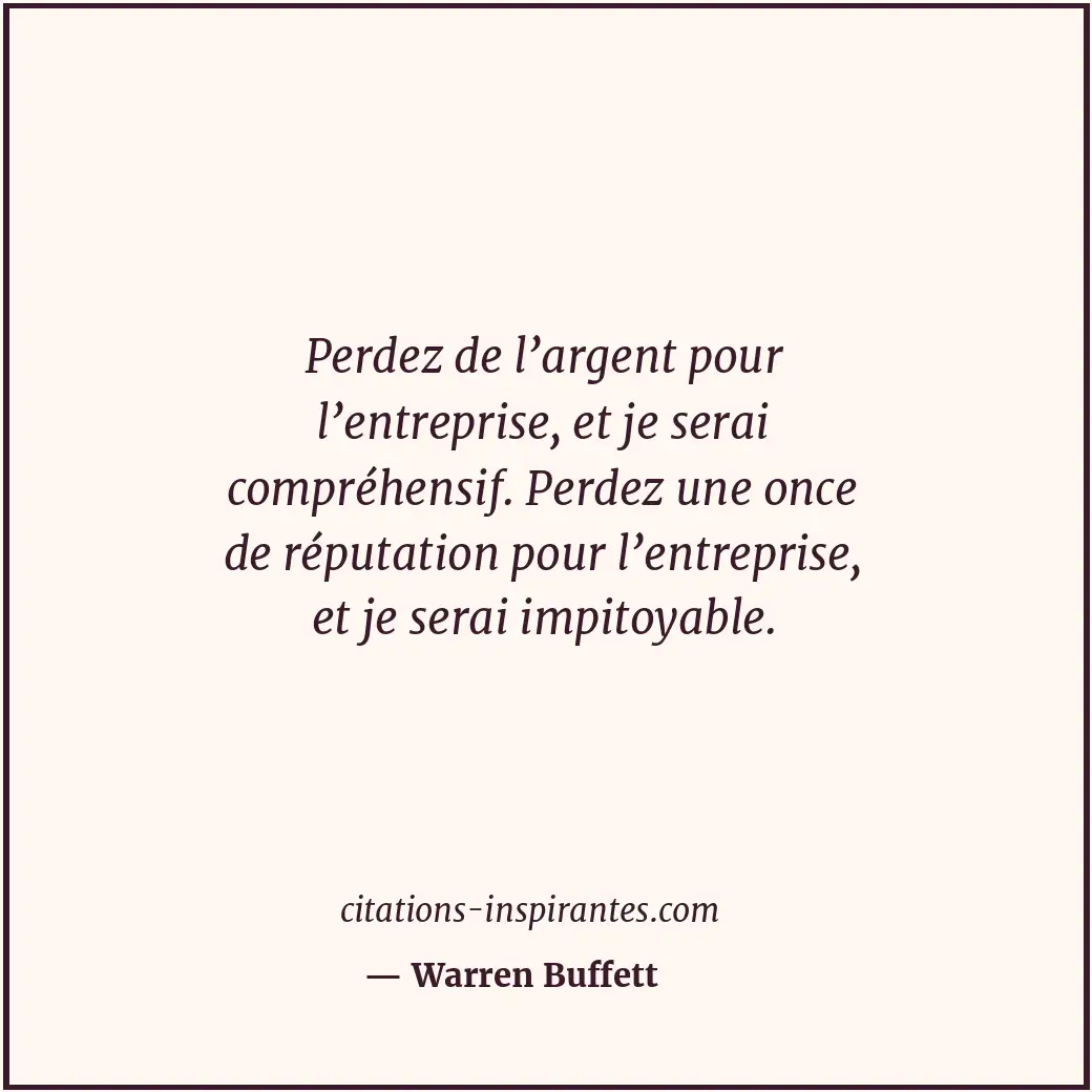 Perdez de l’argent pour l’entreprise, et je serai compréhensif. Perdez une once... Citation de Warren Buffett