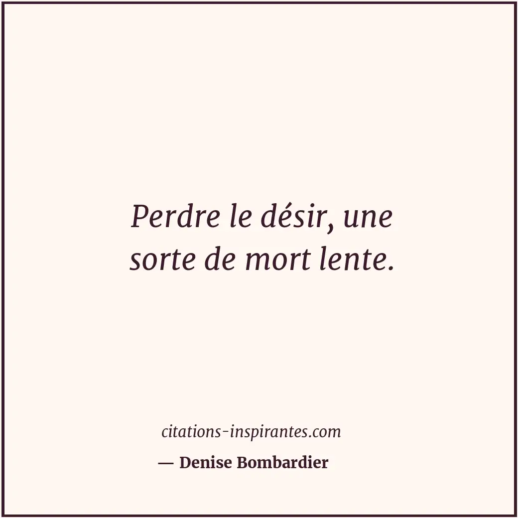 Perdre le désir, une sorte de mort lente. Citation de Denise Bombardier
