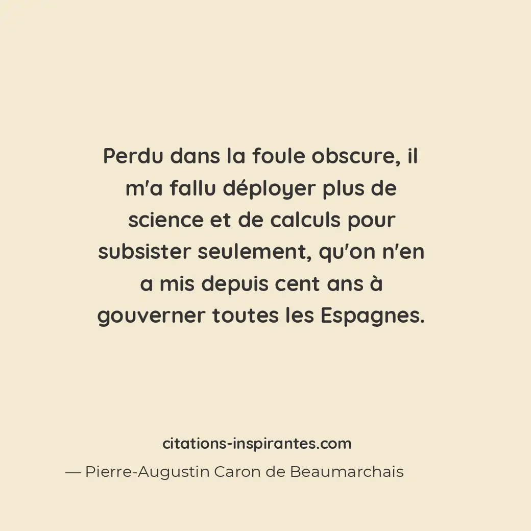 Perdu dans la foule obscure, il m’a fallu déployer plus de science et de calculs... Citation de Pierre-Augustin Caron de Beaumarchais