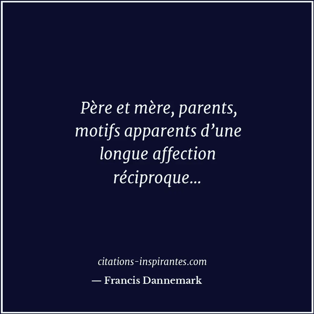 Père et mère, parents, motifs apparents d’une longue affection réciproque... Citation de Francis Dannemark
