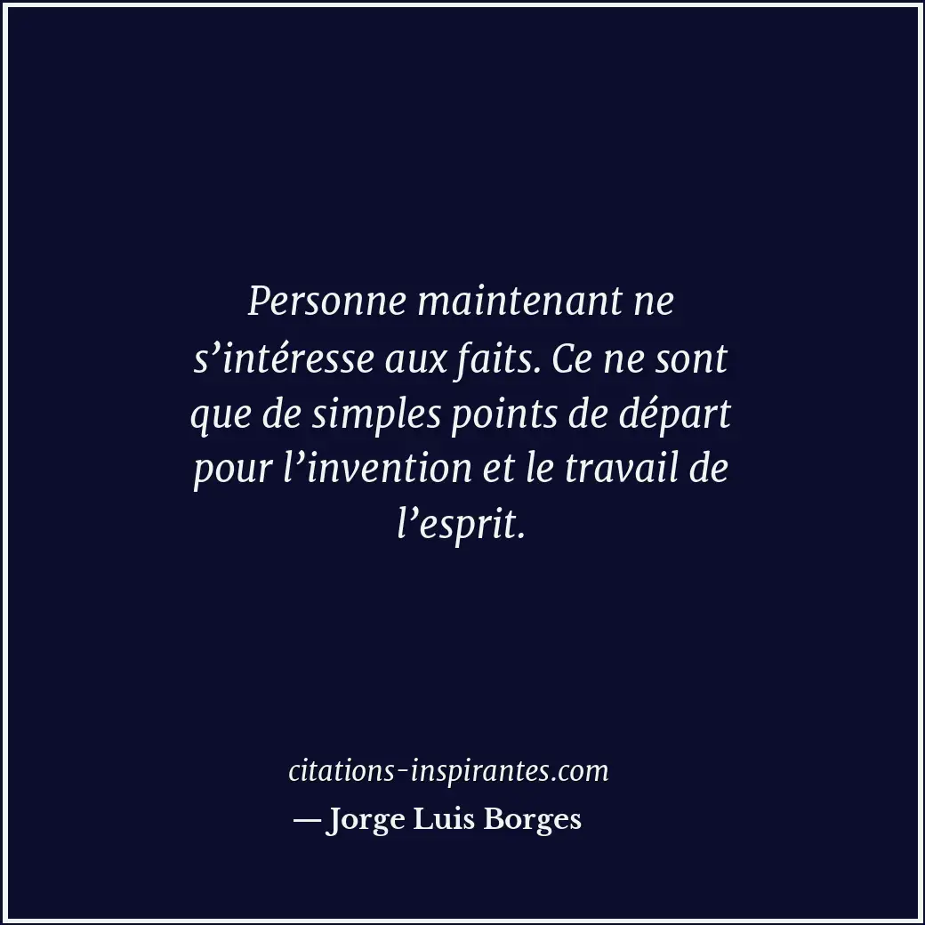 Personne maintenant ne s’intéresse aux faits. Ce ne sont que de simples points d... Citation de Jorge Luis Borges