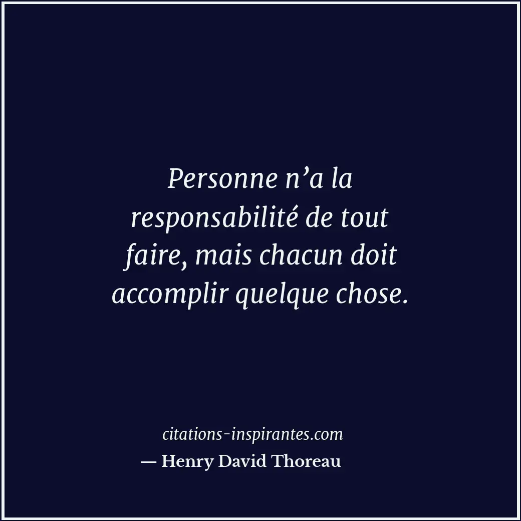 Personne n’a la responsabilité de tout faire, mais chacun doit accomplir quelque... Citation de Henry David Thoreau