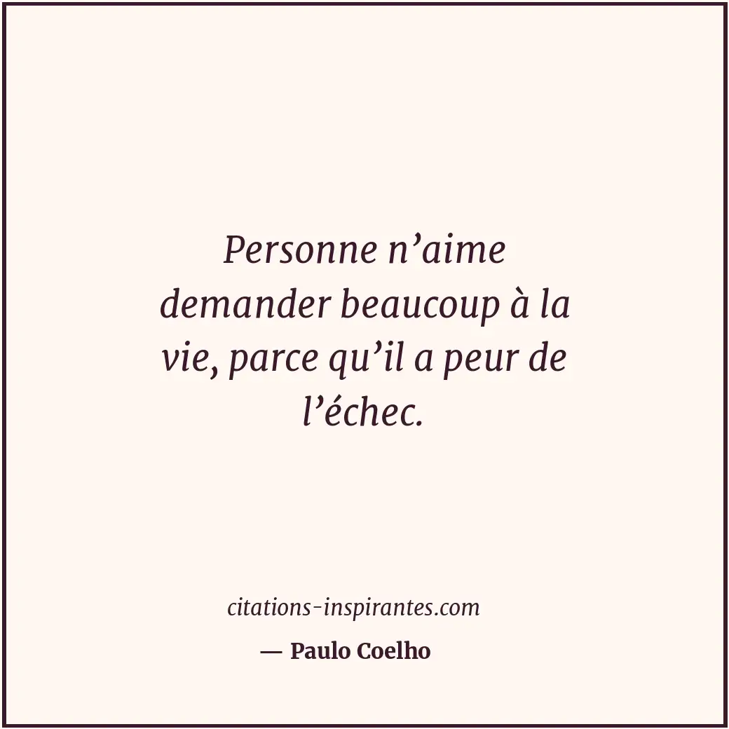 Personne n’aime demander beaucoup à la vie, parce qu’il a peur de l’échec. Citation de Paulo Coelho
