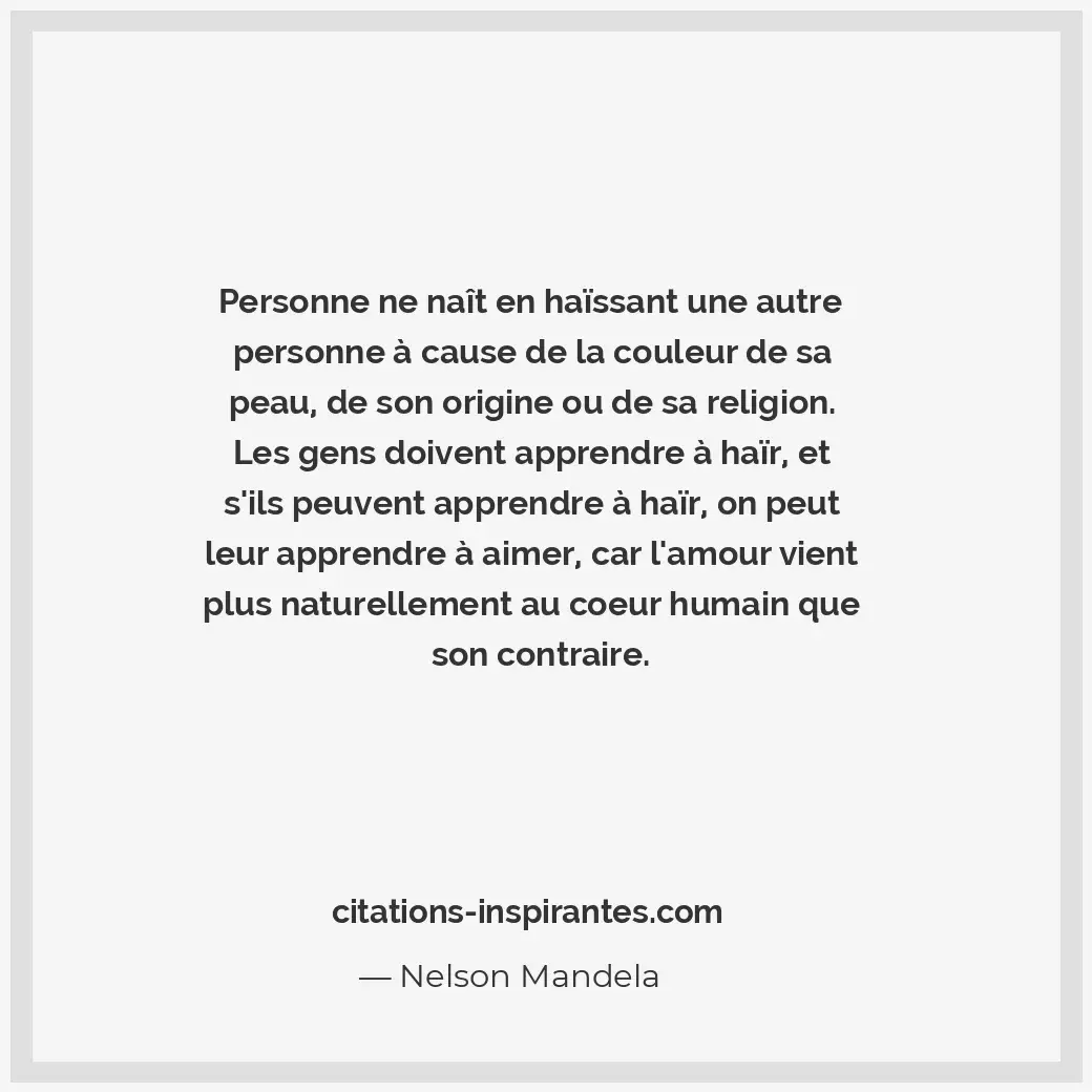 Personne ne naît en haïssant une autre personne à cause de la couleur de sa peau... Citation de Nelson Mandela