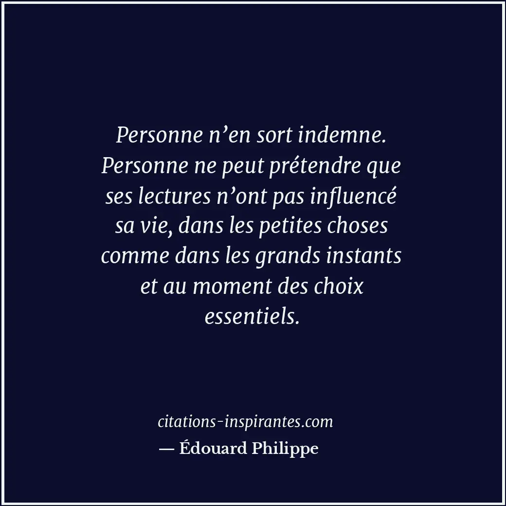 Personne n’en sort indemne. Personne ne peut prétendre que ses lectures n’ont pa... Citation de Édouard Philippe