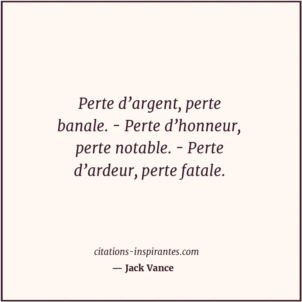 Perte d’argent, perte banale. - Perte d’honneur, perte notable. - Perte d’ardeur... Citation de Jack Vance