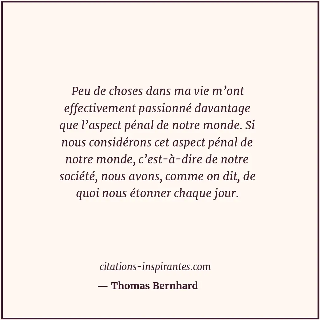 Peu de choses dans ma vie m’ont effectivement passionné davantage que l’aspect p... Citation de Thomas Bernhard
