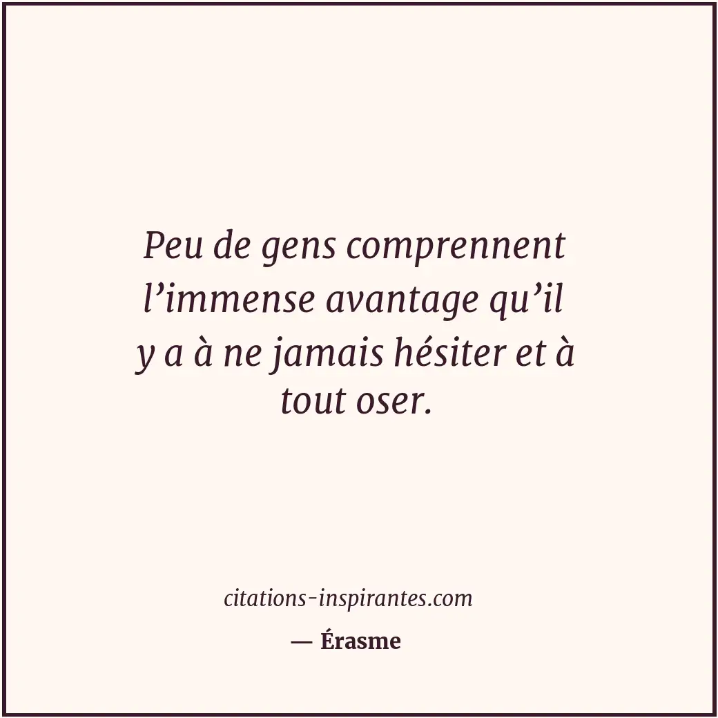 Peu de gens comprennent l’immense avantage qu’il y a à ne jamais hésiter et à to... Citation de Érasme