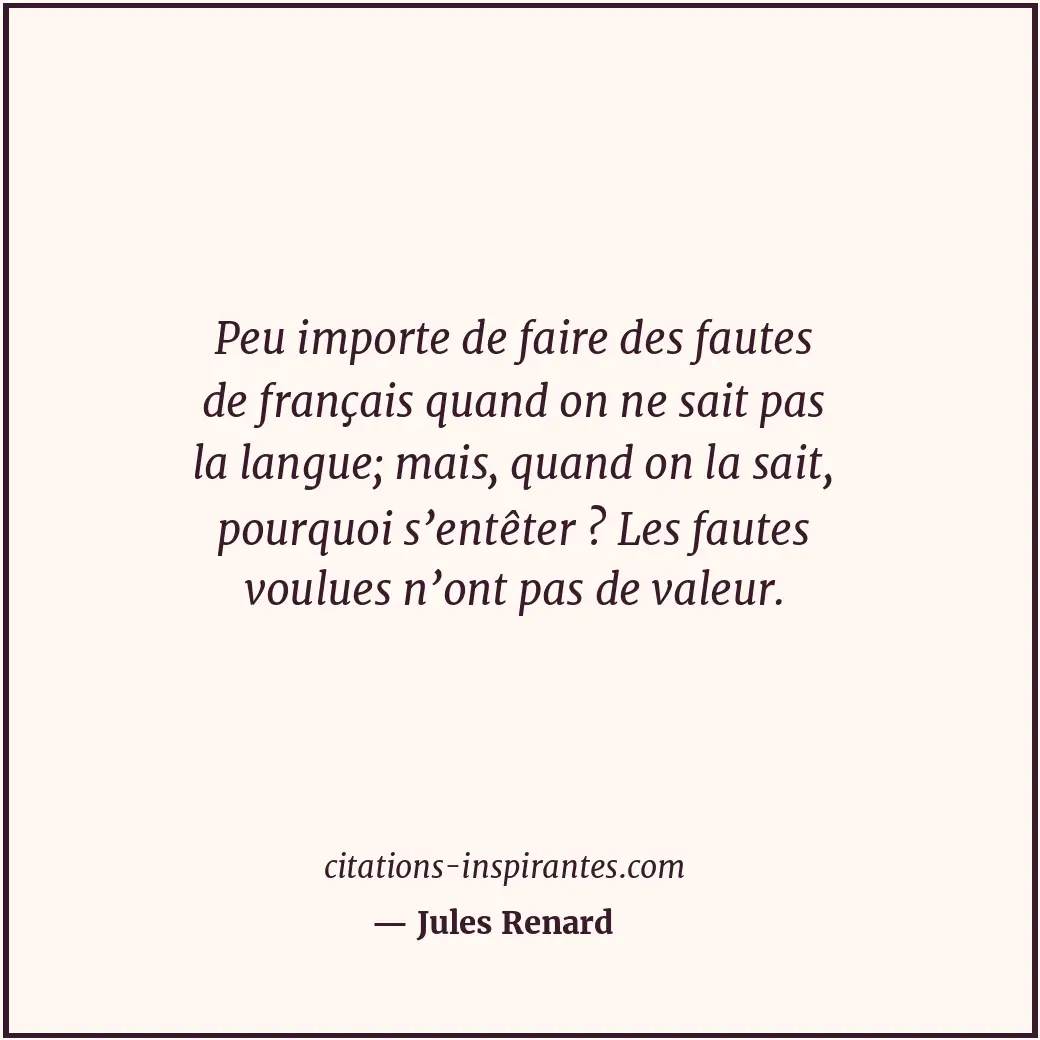 Peu importe de faire des fautes de français quand on ne sait pas la langue; mais... Citation de Jules Renard