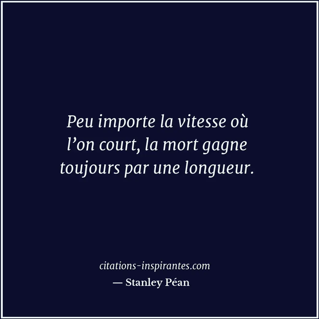 Peu importe la vitesse où l’on court, la mort gagne toujours par une longueur. Citation de Stanley Péan